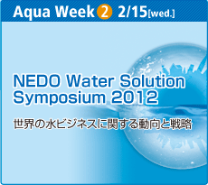 Aqua Week 2 2/15[wed.] NEDO Water Solution Symposium 2012 世界の水ビジネスに関する動向と戦略